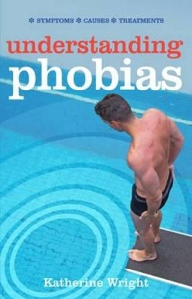 Understanding Phobias: Symptoms, Causes, Treatments by Katherine Wright 9781855349384