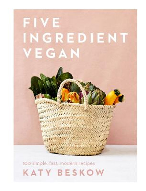 Five Ingredient Vegan: 100 simple, fast, modern recipes by Katy Beskow