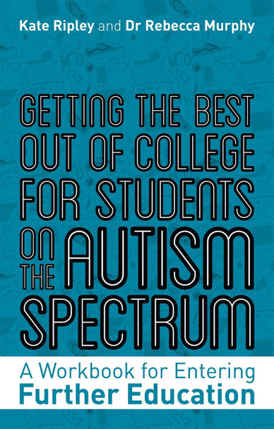 Getting the Best Out of College for Students on the Autism Spectrum: A Workbook for Entering Further Education by Kate Ripley
