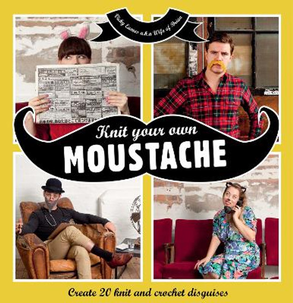 Knit your own Moustache: Create 20 knit and crochet disguises by Vicky Eames (aka Wife of Brian) 9781908449351 [USED COPY]