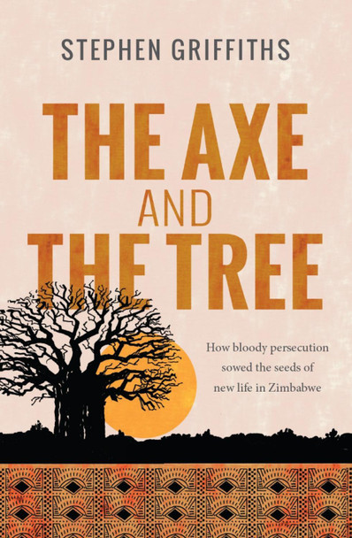 The Axe and the Tree: How bloody persecution sowed the seeds of new life in Zimbabwe by Stephen Griffiths 9780857217899 [USED COPY]