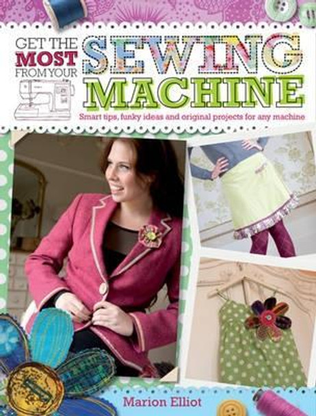 Get the Most From Your Sewing Machine: Smart Tips, Funky Ideas and Original Projects for Any Machine by Marion Elliot 9780715336304 [USED COPY]