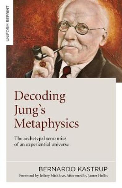 Decoding Jung's Metaphysics: The archetypal semantics of an experiential universe by Bernardo Kastrup