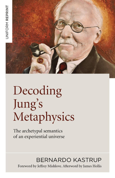 Decoding Jung's Metaphysics: The archetypal semantics of an experiential universe Bernardo Kastrup 9781789045659