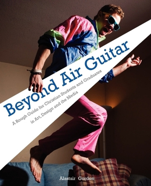 Beyond Air Guitar: A Rough Guide for Students in Art, Design and the Media by Alastair Gordon 9781903689547 [USED COPY]