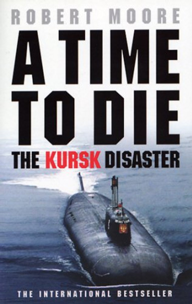 A Time to Die: The Kursk Disaster by Robert Moore 9780553813852 [USED COPY]