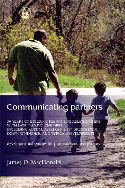 Communicating Partners: 30 Years of Building Responsive Relationships with Late Talking Children Including Autism, Asperger's Syndrome (Asd), Down Syndrome, and Typical Devel by James D. MacDonald