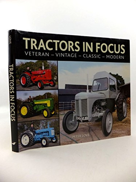 Tractors in Focus: Veteran-Vintage-Classic-Modern by Paul Love 9780857041746 [USED COPY]