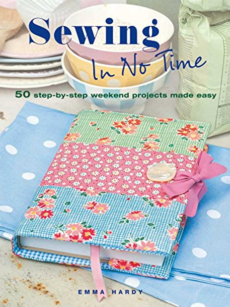 Sewing In No Time: 50 Step-by-Step Weekend Projects Made Easy by Emma Hardy 9781908170538 [USED COPY]