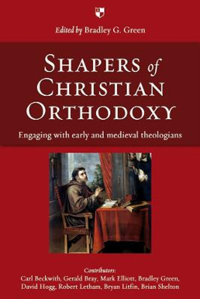 Shapers of Christian Orthodoxy: Engaging with Early and Medieval Theologians by Bradley G. Green