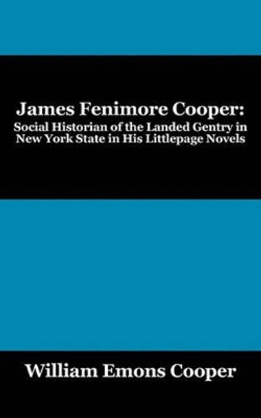 James Fenimore Cooper: Social Historian of the Landed Gentry in New York State in His Littlepage Novels by William Emons Cooper 9781432761424