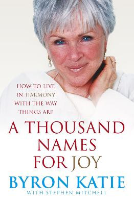 A Thousand Names For Joy: How To Live In Harmony With The Way Things Are by Byron Katie