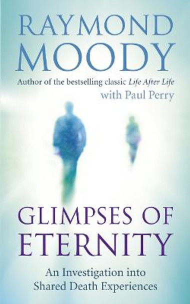 Glimpses of Eternity: An investigation into shared death experiences by Raymond Moody