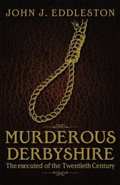 Murderous Derbyshire: The Executed of the Twentieth Century by John J. Eddleston 9781859839409 [USED COPY]