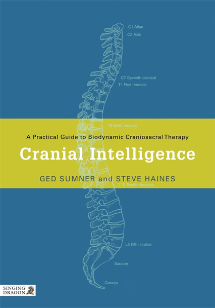 Cranial Intelligence: A Practical Guide to Biodynamic Craniosacral Therapy by Ged Sumner