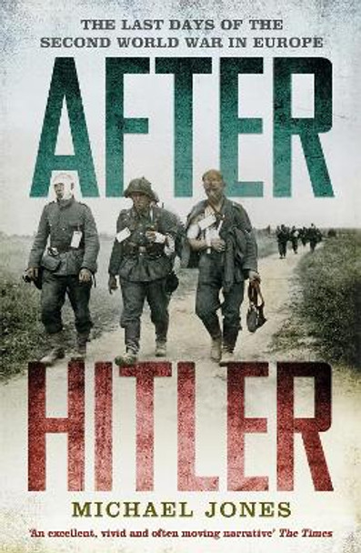 After Hitler: The Last Days of the Second World War in Europe by Michael Jones