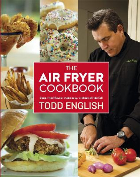 The Air Fryer Cookbook: Deep-Fried Flavour Made Easy, Without All the Fat! by Todd English
