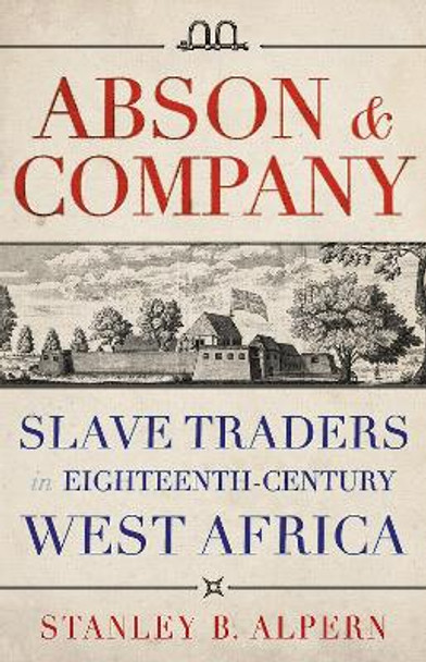 Abson & Company: Slave Traders in Eighteenth- Century West Africa by Stanley B. Alpern