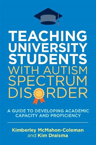 Teaching University Students with Autism Spectrum Disorder: A Guide to Developing Academic Capacity and Proficiency by Kim Draisma