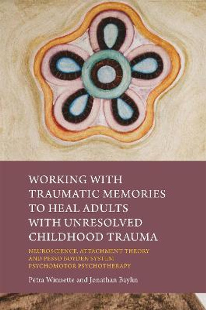Working with Traumatic Memories to Heal Adults with Unresolved Childhood Trauma: Neuroscience, Attachment Theory and Pesso Boyden System Psychomotor Psychotherapy by Jonathan Baylin