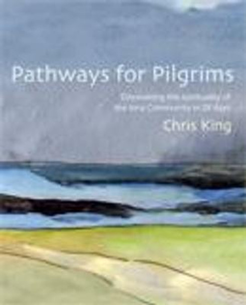 Pathways for Pilgrims: Discovering the Spirituality of the Iona Community in 28 Days by Chris King