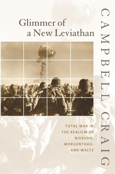 Glimmer of a New Leviathan: Total War in the Realism of Niebuhr, Morgenthau, and Waltz by Campbell Craig 9780231123488 [USED COPY]