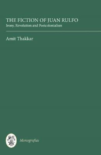 The Fiction of Juan Rulfo - Irony, Revolution and Postcolonialism by Amit Thakkar