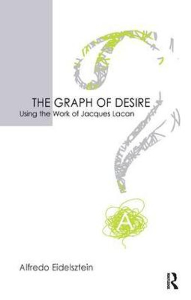 The Graph of Desire: Using the Work of Jacques Lacan by Alfredo Eidelsztein