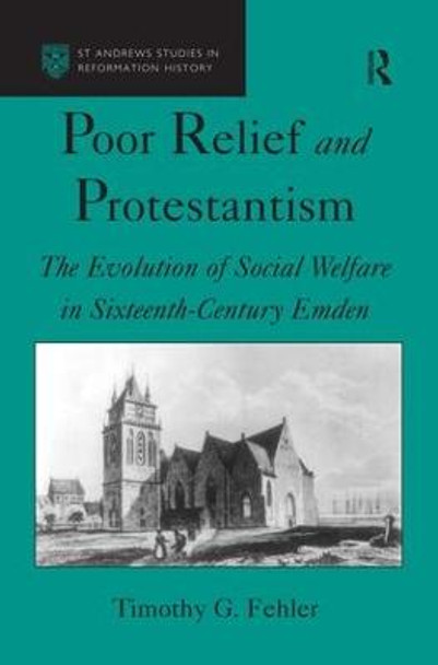 Poor Relief and Protestantism: The Evolution of Social Welfare in Sixteenth-Century Emden by Timothy G. Fehler