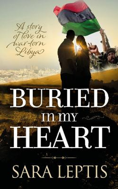 Buried In My Heart: A Story of Love in War-Torn Libya by Sarah Leptis