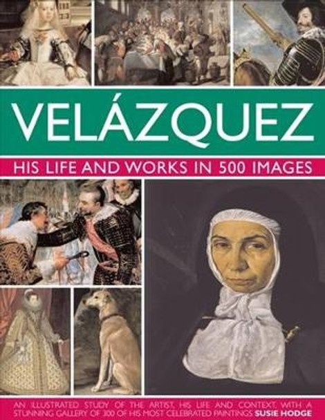 Velazquez: Life & Works in 500 Images: His Life and Works in 500 Images : an Illustrated Study of the Artist, His Life and Context, with a Stunning Gallery of 300 of His Most Celebrated Paintings by Susie Hodge 9780754824046 [USED COPY]