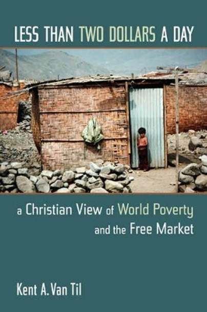 Less Than Two Dollars a Day: A Christian World View of World Poverty and the Free Market by Kent A.Van Til 9780802817679 [USED COPY]