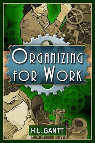 Organizing for Work, by Gantt by Henry Laurence Gantt