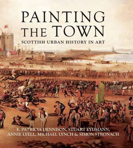 Painting the Town: Scottish Urban History in Art by E. Patricia Dennison