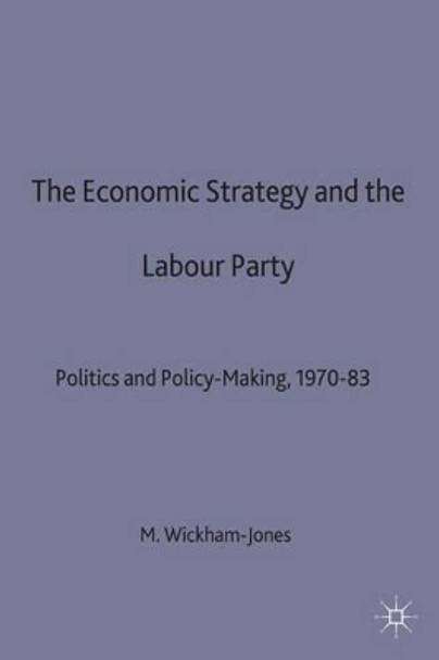 Economic Strategy and the Labour Party: Politics and policy-making, 1970-83 by Mark Wickham-Jones 9780333693728 [USED COPY]