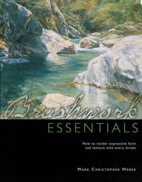 Brushwork Essentials: How to Render Expressive Form and Texture with Every Stroke by Mark Weber 9781440306747 [USED COPY]