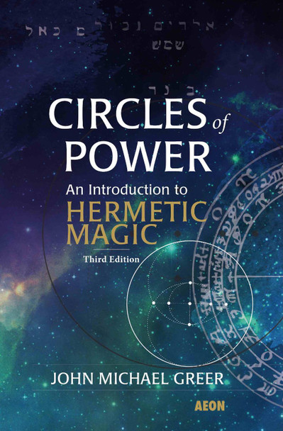 Circles of Power: An Introduction to Hermetic Magic: Third Edition by John Michael Greer