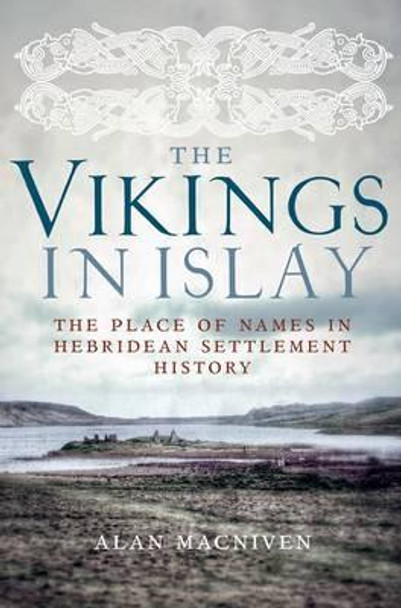 The Vikings in Islay: The Place of Names in Hebridean Settlement History by Alan Macniven The Vikings in Islay: The Place of Names in Hebridean Settlement History by Alan Macniven