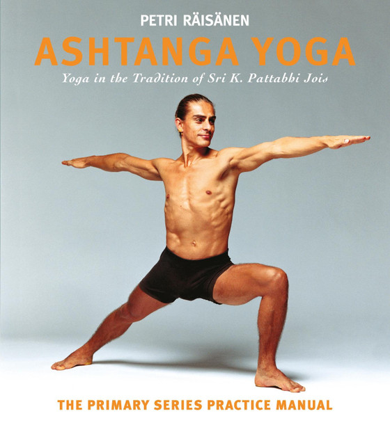 Ashtanga Yoga: Yoga in the Tradition of Sri K. Pattabhi Jois : The Primary Series Practice Manual by Petri Raisanen