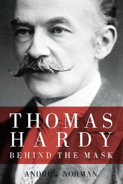 Thomas Hardy: Behind the Mask by Dr Andrew Norman 9780752456300 [USED COPY]