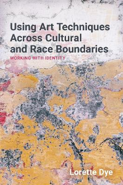 Using Art Techniques Across Cultural and Race Boundaries: Working with Identity by Lorette Dye
