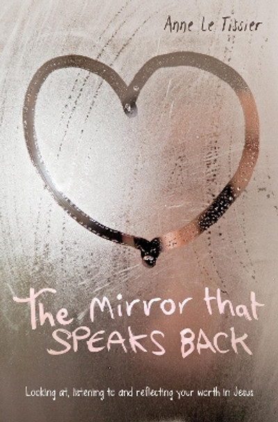 The Mirror That Speaks Back: Looking at, listening to and reflecting your worth in Jesus by Anne Le Tissier 9780857466358 [USED COPY]