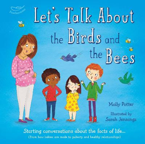 Let's Talk About the Birds and the Bees: Starting conversations about the facts of life (From how babies are made to puberty and healthy relationships) by Molly Potter