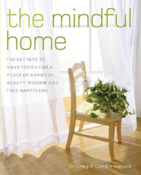 The Mindful Home: The Secrets to Making Your Home a Place of Harmony, Beauty, Wisdom and True Happiness by Craig Hassed