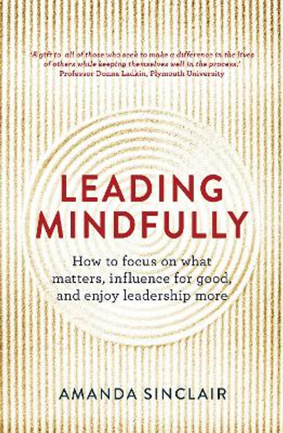 Leading Mindfully: How to Focus on What Matters, Influence For Good, and Enjoy Leadership More by Amanda Sinclair