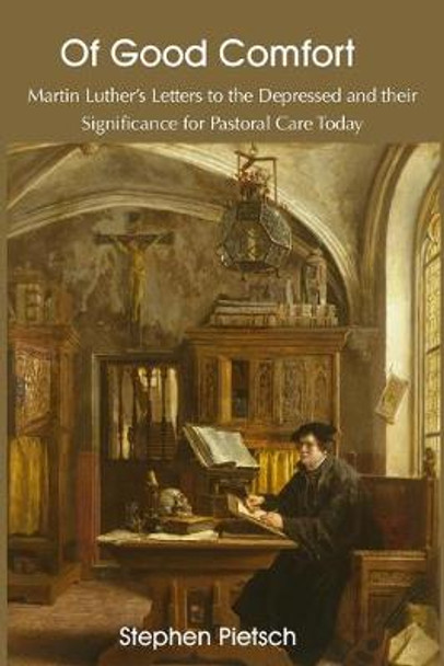 Of Good Comfort: Martin Luther's Letters to the Depressed & Their Significance for Pastoral Care Today by Stephen Pietsch