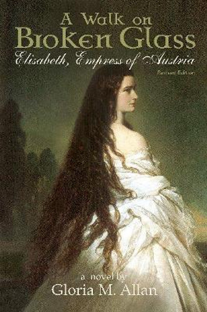 Walk on Broken Glass: Elisabeth, Empress of Austria by Gloria M. Allan