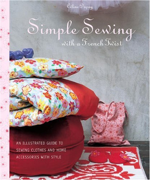 Simple Sewing with a French Twist: An Illustrated Guide to Sewing Clothes and Home Accessories with Style by Celine Dupuy 9780307351821 [USED COPY]