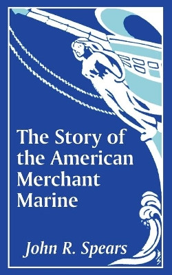The Story of the American Merchant Marine by John R Spears 9781410205988