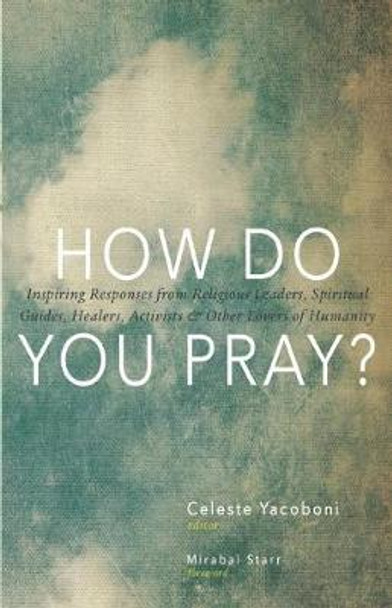 How Do You Pray?: Inspiring Responses from Religious Leaders, Spiritual Guides, Healers, a by Celeste Yacoboni